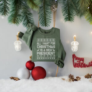 All I Want for Christmas Is A New President Sweatshirt