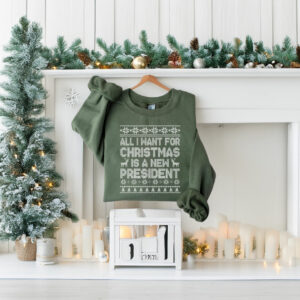 All I Want for Christmas Is A New President Sweatshirt