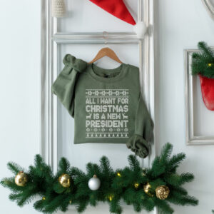 All I Want for Christmas Is A New President Sweatshirt
